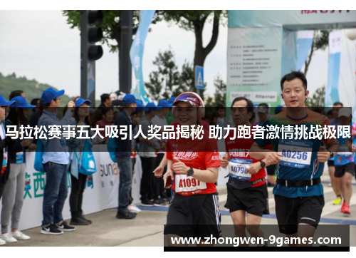 马拉松赛事五大吸引人奖品揭秘 助力跑者激情挑战极限 马拉松赛事五大吸引人奖品揭秘 助力跑者激情挑战极限