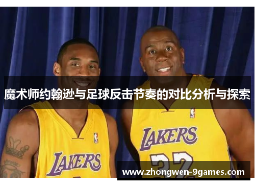 魔术师约翰逊与足球反击节奏的对比分析与探索 魔术师约翰逊与足球反击节奏的对比分析与探索