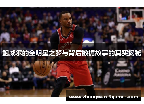 鲍威尔的全明星之梦与背后数据故事的真实揭秘 鲍威尔的全明星之梦与背后数据故事的真实揭秘