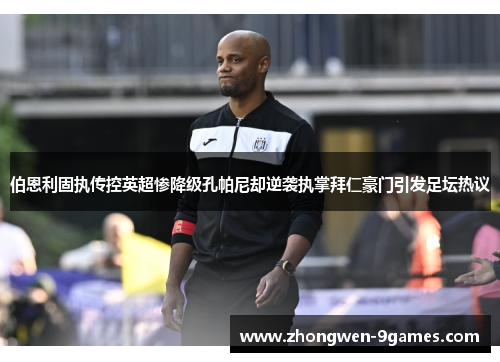 伯恩利固执传控英超惨降级孔帕尼却逆袭执掌拜仁豪门引发足坛热议